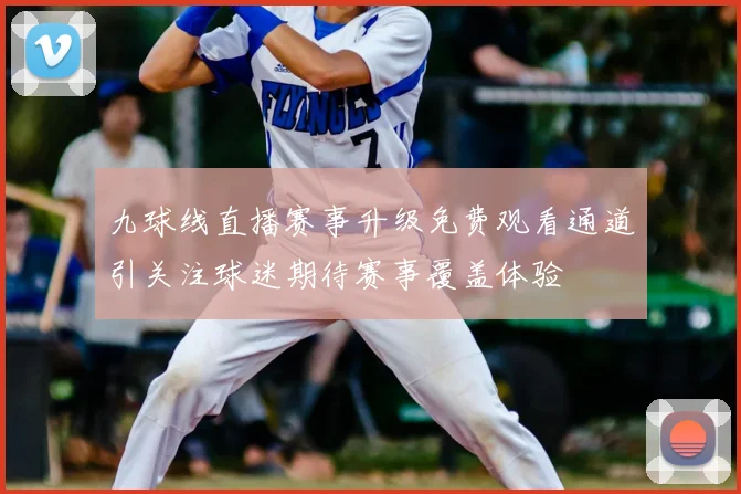 九球线直播赛事升级免费观看通道引关注球迷期待赛事覆盖体验
