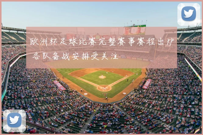 欧洲杯足球比赛完整赛事赛程出炉 各队备战安排受关注