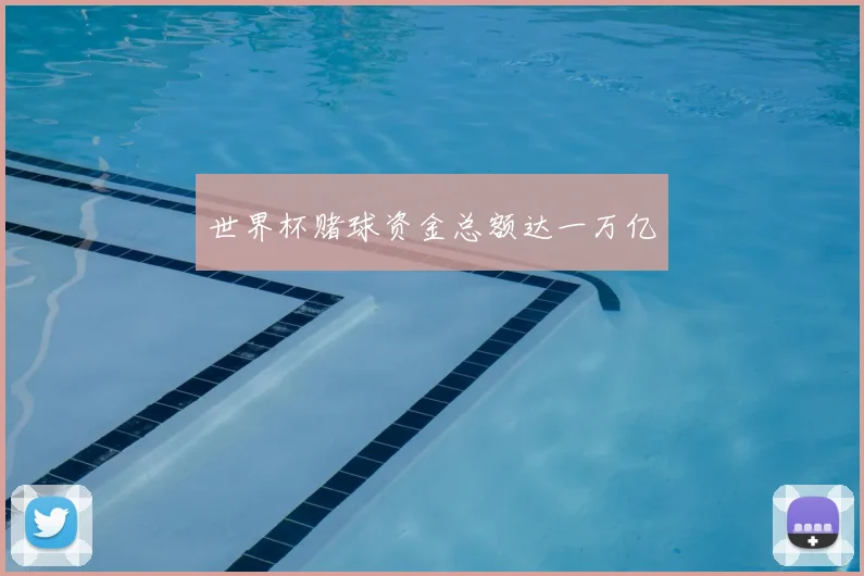 世界杯赌球资金总额达一万亿