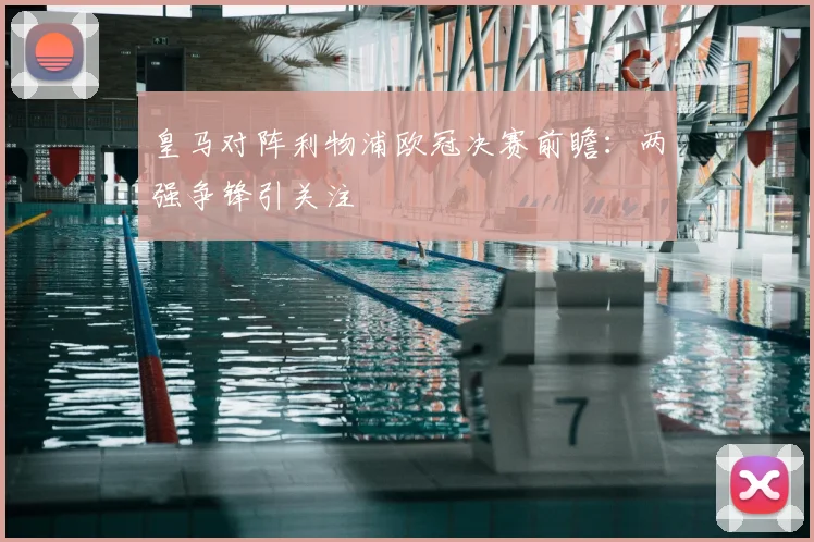 皇马对阵利物浦欧冠决赛前瞻:两强争锋引关注