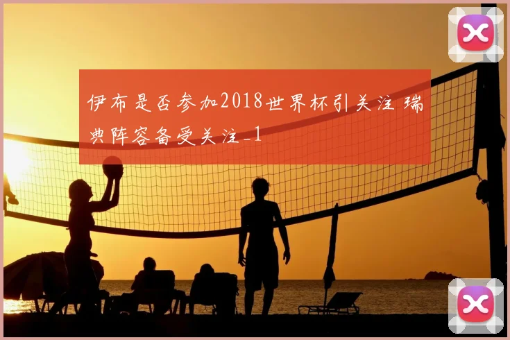 伊布是否参加2018世界杯引关注 瑞典阵容备受关注_1