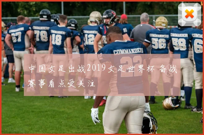 中国女足出战2019女足世界杯 备战赛事看点受关注