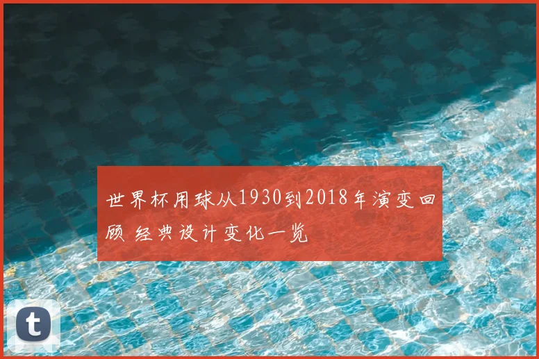 世界杯用球从1930到2018年演变回顾 经典设计变化一览