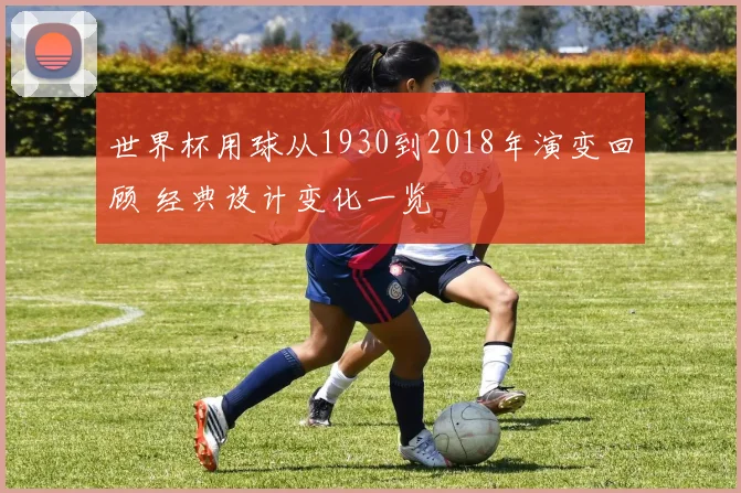 世界杯用球从1930到2018年演变回顾 经典设计变化一览