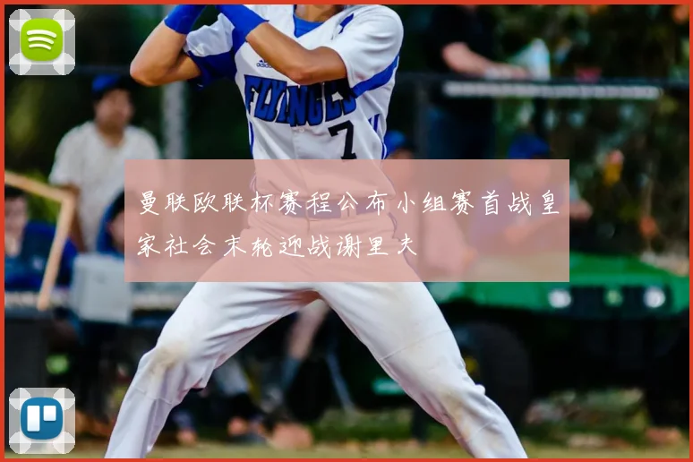 曼联欧联杯赛程公布小组赛首战皇家社会末轮迎战谢里夫
