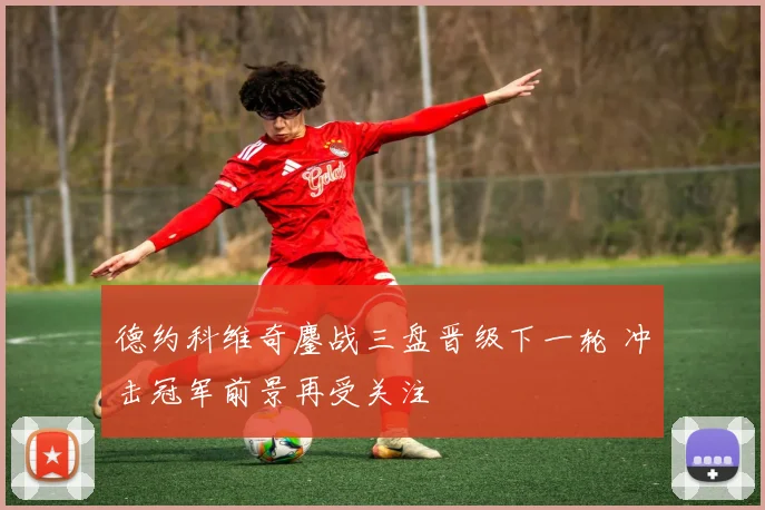 德约科维奇鏖战三盘晋级下一轮 冲击冠军前景再受关注