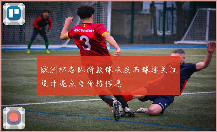 欧洲杯各队新款球衣发布球迷关注设计亮点与价格信息