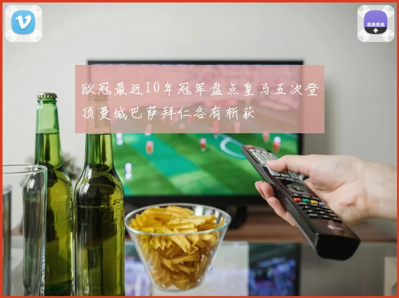 欧冠最近10年冠军盘点皇马五次登顶曼城巴萨拜仁各有斩获