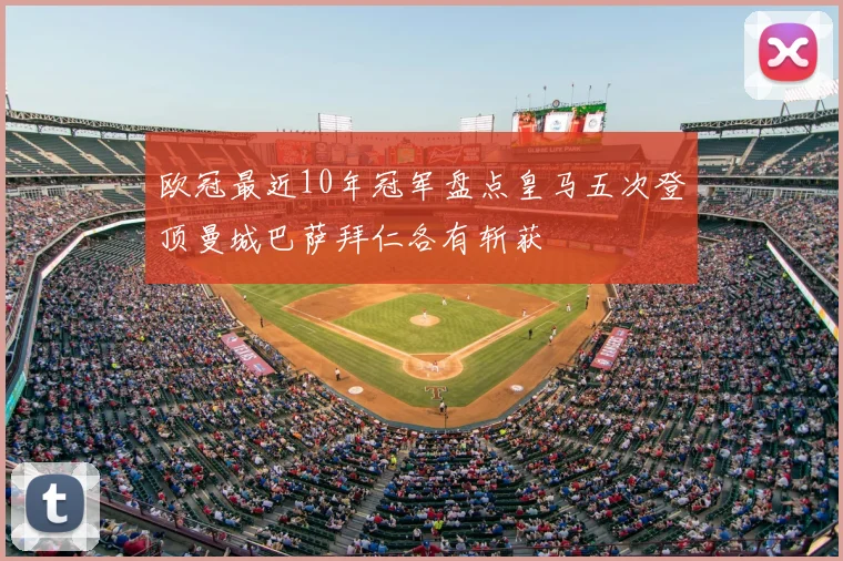 欧冠最近10年冠军盘点皇马五次登顶曼城巴萨拜仁各有斩获