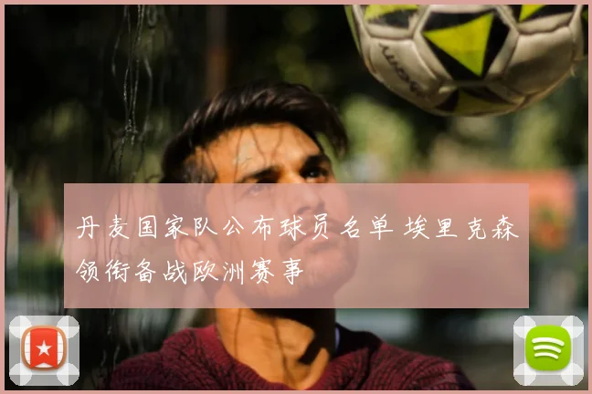 丹麦国家队公布球员名单 埃里克森领衔备战欧洲赛事