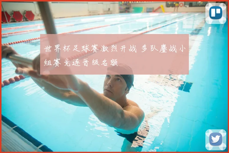 世界杯足球赛激烈开战 多队鏖战小组赛竞逐晋级名额