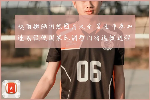 赵丽娜晒训练图片大全 复出节奏加速或促使国家队调整门将选拔进程