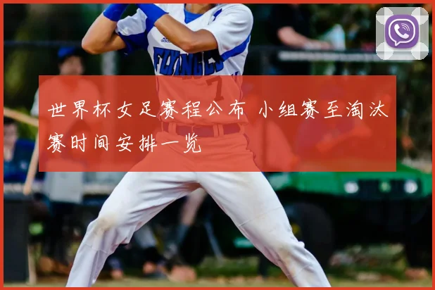 世界杯女足赛程公布 小组赛至淘汰赛时间安排一览