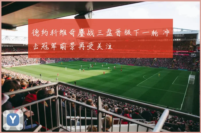 德约科维奇鏖战三盘晋级下一轮 冲击冠军前景再受关注
