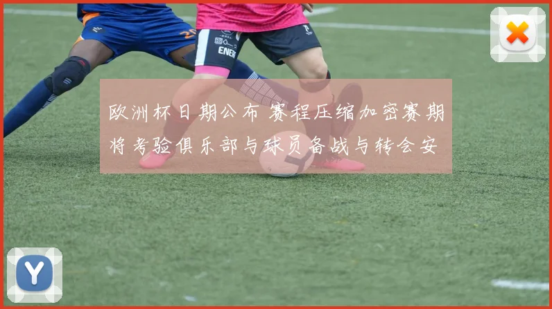 欧洲杯日期公布 赛程压缩加密赛期将考验俱乐部与球员备战与转会安排